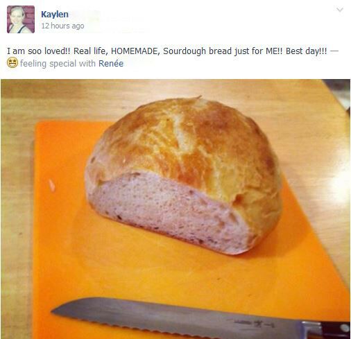 Screenshot of a Facebook post: loaf of cut bread, with a message; "I am so loved! Real life, HOMEMADE, Sourdough bread just for me! Best Day!!!"