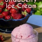 Small glass bowl filled with strawberry ice cream. Berry bowl filled with fresh strawberries in the background. Pin text overlay reads: Best Ever Fresh Strawberry Ice Cream